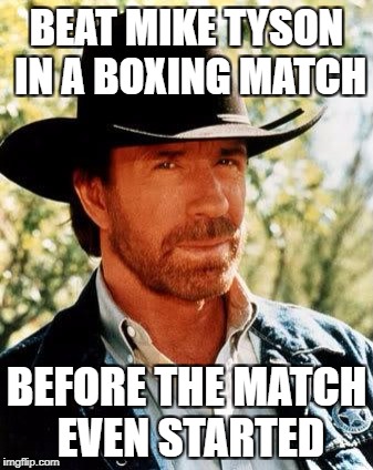 Chuck Norris | BEAT MIKE TYSON IN A BOXING MATCH; BEFORE THE MATCH EVEN STARTED | image tagged in memes,chuck norris | made w/ Imgflip meme maker