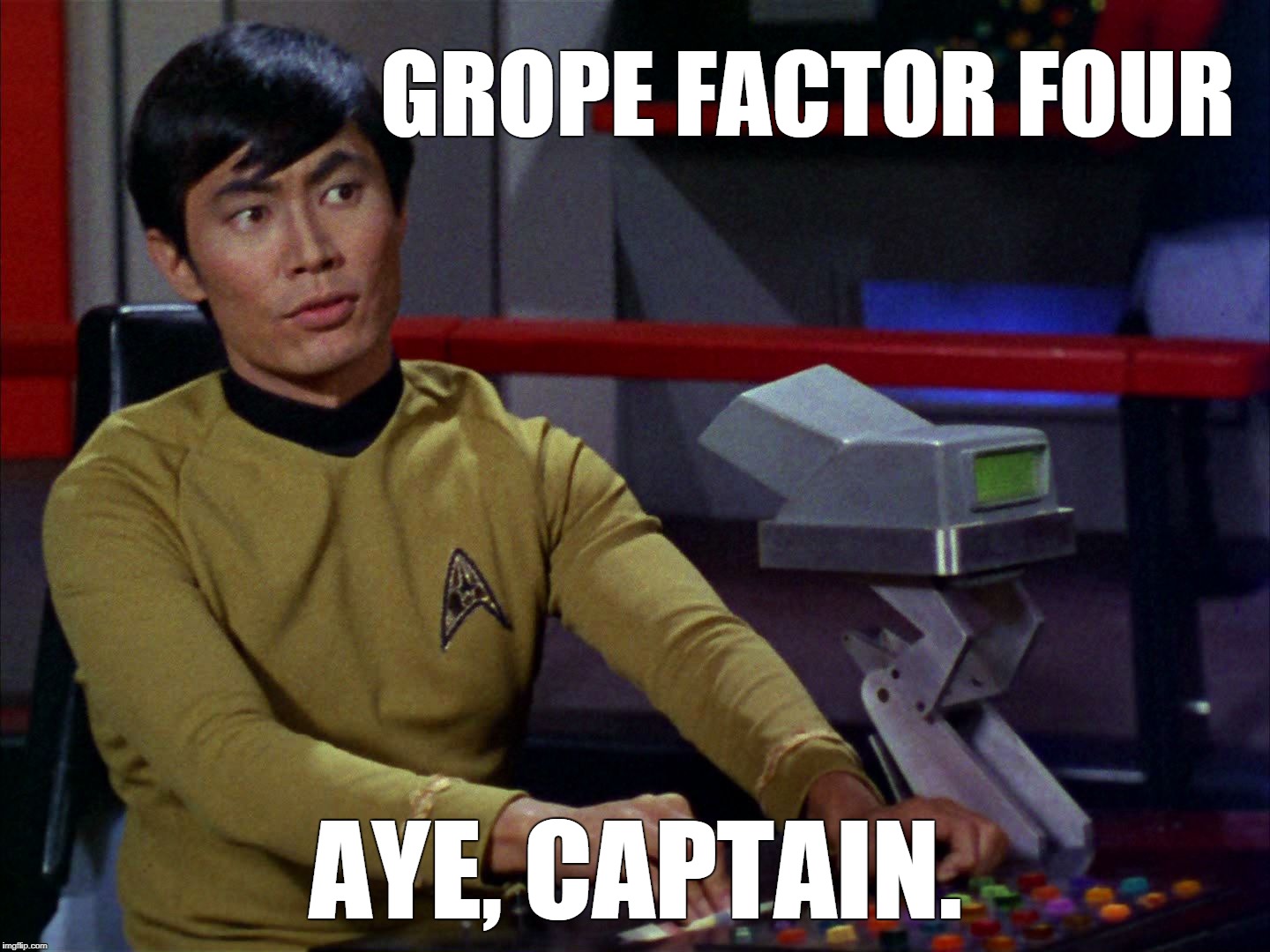 Grope Factor Four, Sulu | GROPE FACTOR FOUR; AYE, CAPTAIN. | image tagged in sulu,star trek,george takaei | made w/ Imgflip meme maker