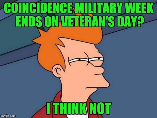 I just realized this!
 | COINCIDENCE MILITARY WEEK ENDS ON VETERAN'S DAY? I THINK NOT | image tagged in memes,futurama fry,veterans day,military week | made w/ Imgflip meme maker