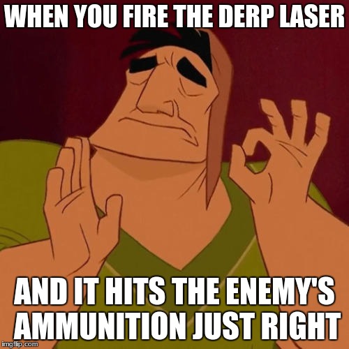 When X just right | WHEN YOU FIRE THE DERP LASER; AND IT HITS THE ENEMY'S AMMUNITION JUST RIGHT | image tagged in when x just right | made w/ Imgflip meme maker