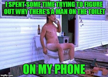 I SPENT SOME TIME TRYING TO FIGURE OUT WHY THERE'S A MAN ON THE TOILET ON MY PHONE | made w/ Imgflip meme maker