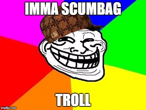 Troll Face Colored | IMMA SCUMBAG; TROLL | image tagged in memes,troll face colored,scumbag,funny | made w/ Imgflip meme maker