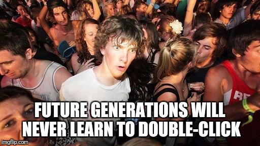 sudden realization ralph | FUTURE GENERATIONS WILL NEVER LEARN TO DOUBLE-CLICK | image tagged in sudden realization ralph,memes,future | made w/ Imgflip meme maker