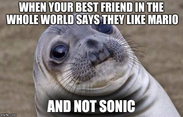 Awkward Moment Sealion | WHEN YOUR BEST FRIEND IN THE WHOLE WORLD SAYS THEY LIKE MARIO; AND NOT SONIC | image tagged in memes,awkward moment sealion | made w/ Imgflip meme maker