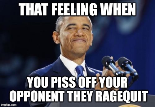 2nd Term Obama | THAT FEELING WHEN; YOU PISS OFF YOUR OPPONENT THEY RAGEQUIT | image tagged in memes,2nd term obama | made w/ Imgflip meme maker