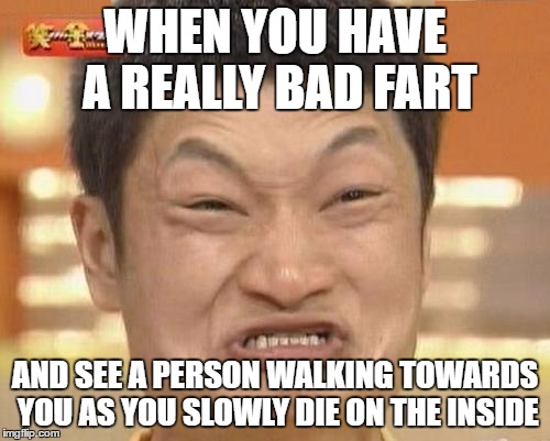 what always happened with my teacher and me | WHEN YOU HAVE A REALLY BAD FART; AND SEE A PERSON WALKING TOWARDS YOU AS YOU SLOWLY DIE ON THE INSIDE | image tagged in memes,impossibru guy original,relatable,funny | made w/ Imgflip meme maker