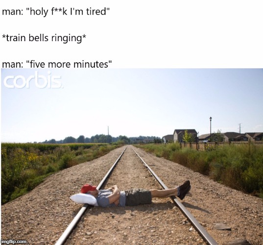 Sleeping on railroad | image tagged in meme | made w/ Imgflip meme maker