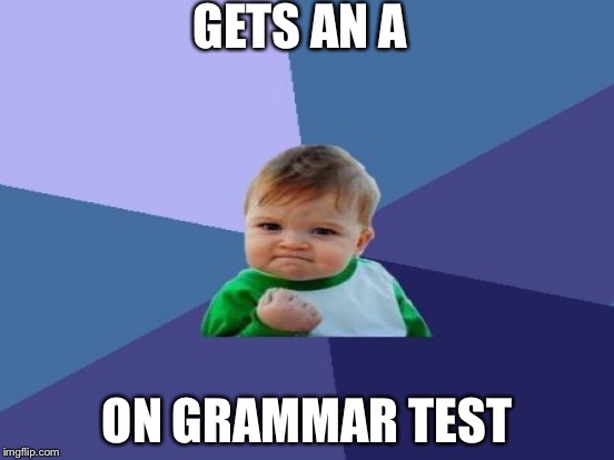 GETS AN A ON GRAMMAR TEST | made w/ Imgflip meme maker