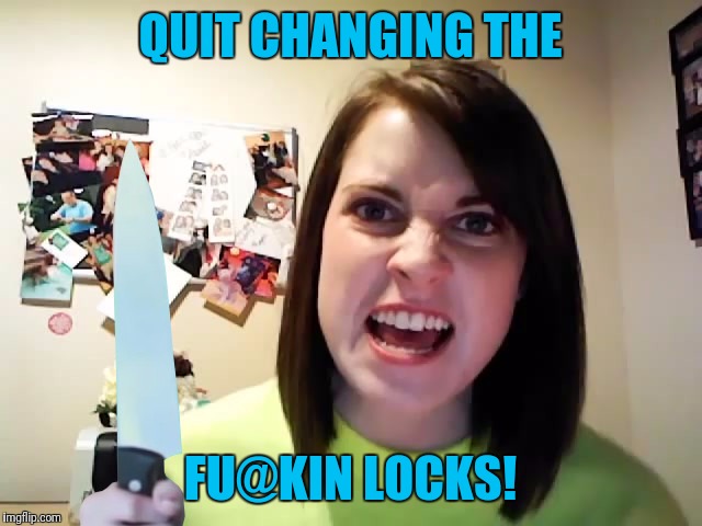 OAG weekend, an I say Socrates Craziness production. Enjoy,... | QUIT CHANGING THE; FU@KIN LOCKS! | image tagged in overly attached fatal attraction,overly attached girlfriend,overly attached girlfriend weekend,sewmyeyesshut | made w/ Imgflip meme maker
