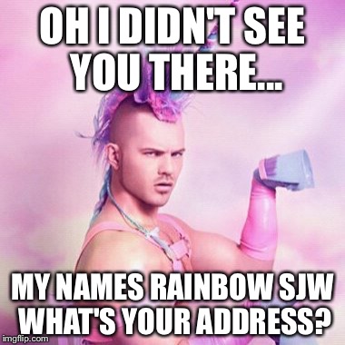 Unicorn MAN Meme | OH I DIDN'T SEE YOU THERE... MY NAMES RAINBOW SJW WHAT'S YOUR ADDRESS? | image tagged in memes,unicorn man | made w/ Imgflip meme maker