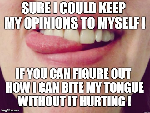 SURE I COULD KEEP MY OPINIONS TO MYSELF ! IF YOU CAN FIGURE OUT HOW I CAN BITE MY TONGUE WITHOUT IT HURTING ! | image tagged in chooselaughter | made w/ Imgflip meme maker