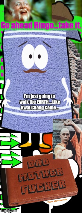 Go ahead Ringo...take it. I'm just going to walk tbe EARTH....Like Kwai Chang Caine... | made w/ Imgflip meme maker