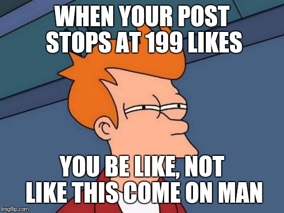 Futurama Fry Meme | WHEN YOUR POST STOPS AT 199 LIKES; YOU BE LIKE, NOT LIKE THIS COME ON MAN | image tagged in memes,futurama fry | made w/ Imgflip meme maker