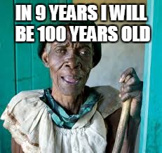 IN 9 YEARS I WILL BE 100 YEARS OLD | image tagged in black granny | made w/ Imgflip meme maker