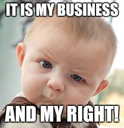 Skeptical Baby Meme | IT IS MY BUSINESS AND MY RIGHT! | image tagged in memes,skeptical baby | made w/ Imgflip meme maker