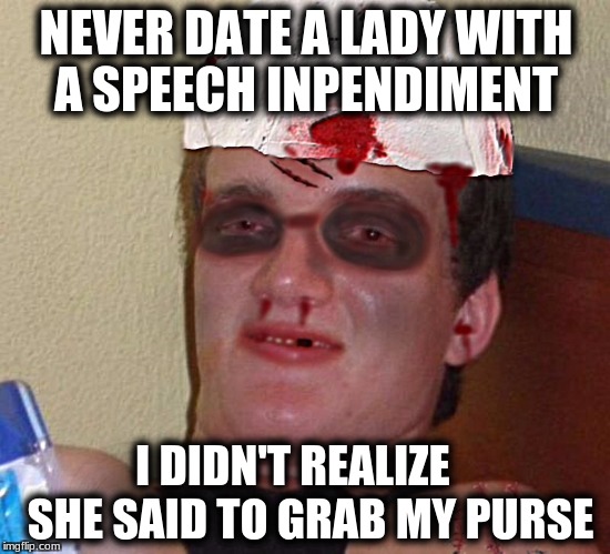 Beat Up 10 Guy | NEVER DATE A LADY WITH A SPEECH INPENDIMENT; I DIDN'T REALIZE    SHE SAID TO GRAB MY PURSE | image tagged in beat up 10 guy | made w/ Imgflip meme maker