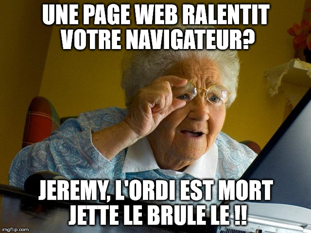 Grandma Finds The Internet Meme | UNE PAGE WEB RALENTIT VOTRE NAVIGATEUR? JEREMY, L'ORDI EST MORT JETTE LE BRULE LE !! | image tagged in memes,grandma finds the internet | made w/ Imgflip meme maker