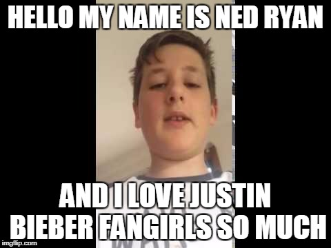 HELLO MY NAME IS NED RYAN; AND I LOVE JUSTIN BIEBER FANGIRLS SO MUCH | image tagged in ned ryan | made w/ Imgflip meme maker