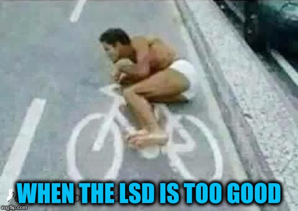 Hope he makes it to where he's going! | WHEN THE LSD IS TOO GOOD | image tagged in memes,funny picture,be careful | made w/ Imgflip meme maker