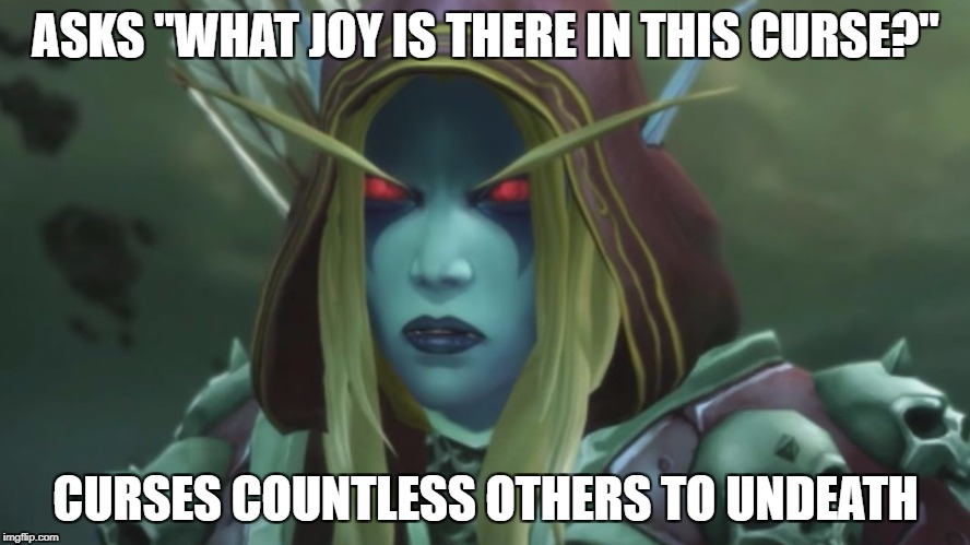ASKS "WHAT JOY IS THERE IN THIS CURSE?"; CURSES COUNTLESS OTHERS TO UNDEATH | image tagged in sylvanas | made w/ Imgflip meme maker