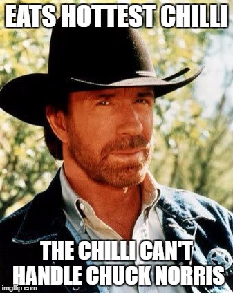 Chuck Norris Meme | EATS HOTTEST CHILLI; THE CHILLI CAN'T HANDLE CHUCK NORRIS | image tagged in memes,chuck norris | made w/ Imgflip meme maker