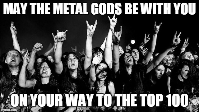 MAY THE METAL GODS BE WITH YOU ON YOUR WAY TO THE TOP 100 | made w/ Imgflip meme maker