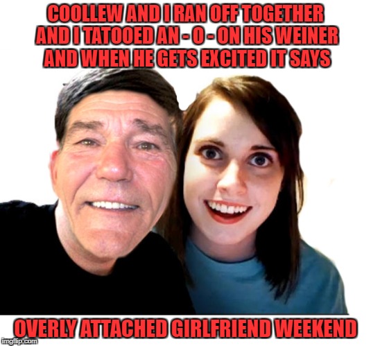 I don't know what I was thinking | COOLLEW AND I RAN OFF TOGETHER AND I TATOOED AN - O - ON HIS WEINER AND WHEN HE GETS EXCITED IT SAYS; OVERLY ATTACHED GIRLFRIEND WEEKEND | image tagged in overly attached girlfriend weekend,overly attached girlfriend,theme week,funny | made w/ Imgflip meme maker