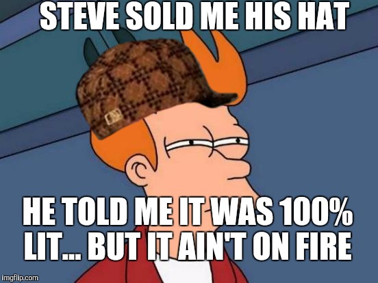 Futurama Fry | STEVE SOLD ME HIS HAT; HE TOLD ME IT WAS 100% LIT... BUT IT AIN'T ON FIRE | image tagged in memes,futurama fry,scumbag | made w/ Imgflip meme maker