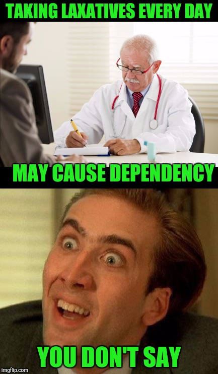 When you ask the doctor how to get off laxatives | TAKING LAXATIVES EVERY DAY; MAY CAUSE DEPENDENCY; YOU DON'T SAY | image tagged in dieting,you don't say | made w/ Imgflip meme maker