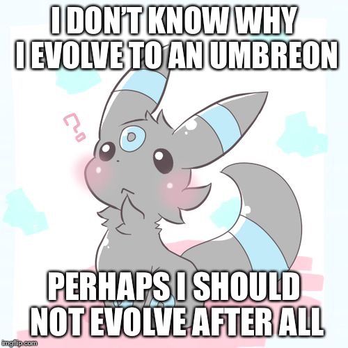 Evolution gone wrong | I DON’T KNOW WHY I EVOLVE TO AN UMBREON; PERHAPS I SHOULD NOT EVOLVE AFTER ALL | image tagged in confused umbreon,eevee | made w/ Imgflip meme maker