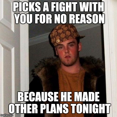 Scumbag boyfriend | PICKS A FIGHT WITH YOU FOR NO REASON; BECAUSE HE MADE OTHER PLANS TONIGHT | image tagged in memes,scumbag steve | made w/ Imgflip meme maker