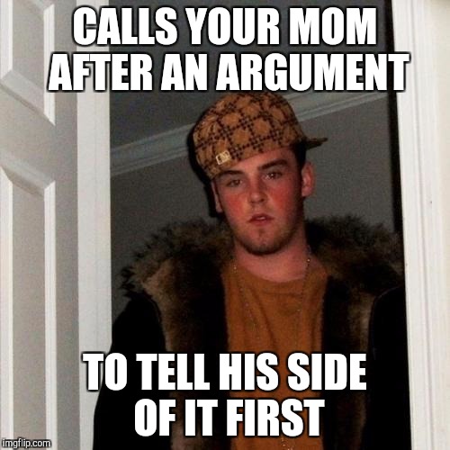 Scumbag boyfriend | CALLS YOUR MOM AFTER AN ARGUMENT; TO TELL HIS SIDE OF IT FIRST | image tagged in memes,scumbag steve | made w/ Imgflip meme maker