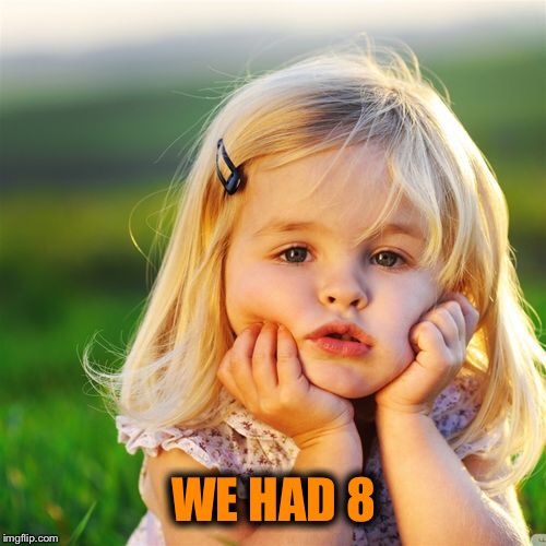 WE HAD 8 | made w/ Imgflip meme maker