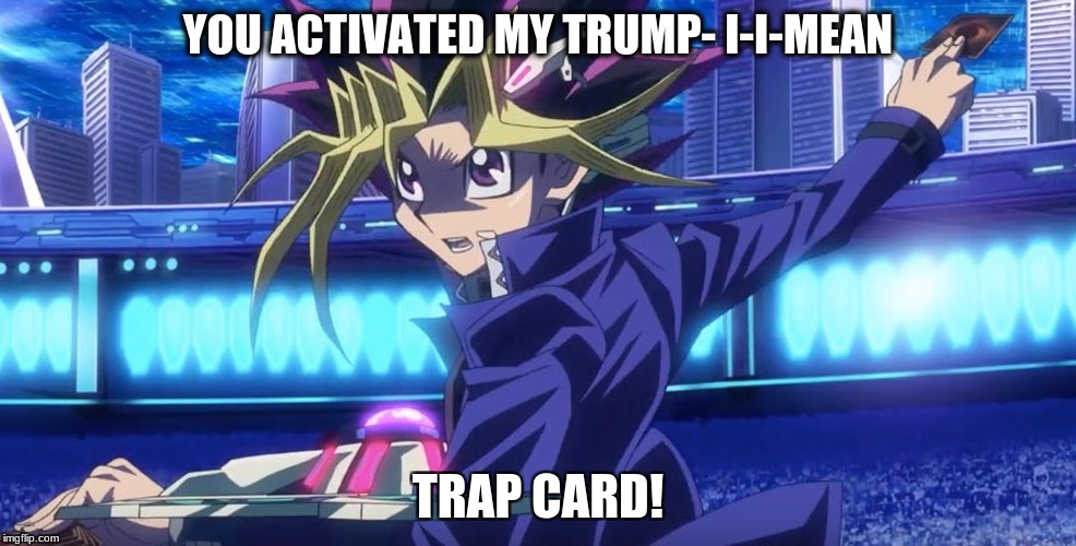 you activated my trump card!!!! | YOU ACTIVATED MY TRUMP- I-I-MEAN; TRAP CARD! | image tagged in yugioh,fail | made w/ Imgflip meme maker