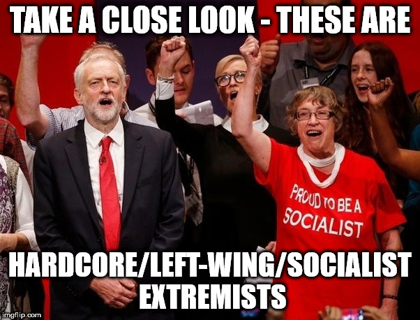 hardcore/left-wing/socialist extremists | TAKE A CLOSE LOOK - THESE ARE; HARDCORE/LEFT-WING/SOCIALIST EXTREMISTS | image tagged in hardcore/left-wing/socialist extremists corbyn labour | made w/ Imgflip meme maker