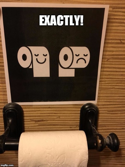 tp proper | EXACTLY! | image tagged in tp,toilet paper | made w/ Imgflip meme maker