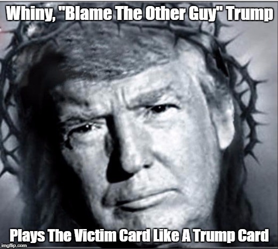 Whiny, "Blame The Other Guy" Trump Plays The Victim Card Like A Trump Card | made w/ Imgflip meme maker