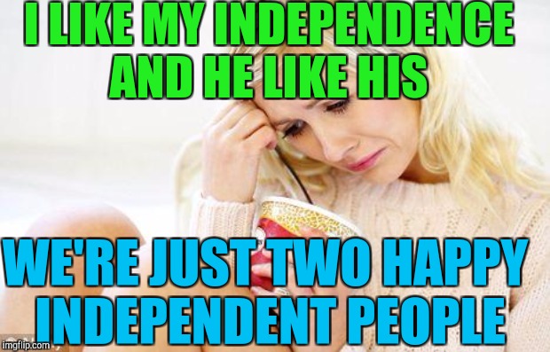 I LIKE MY INDEPENDENCE AND HE LIKE HIS WE'RE JUST TWO HAPPY INDEPENDENT PEOPLE | made w/ Imgflip meme maker