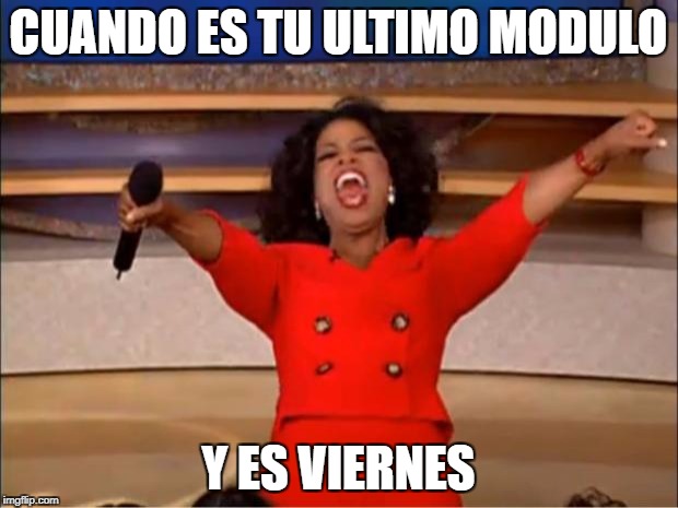 Oprah You Get A | CUANDO ES TU ULTIMO MODULO; Y ES VIERNES | image tagged in memes,oprah you get a | made w/ Imgflip meme maker