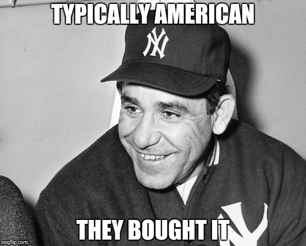 Yogi Berra | TYPICALLY AMERICAN THEY BOUGHT IT | image tagged in yogi berra | made w/ Imgflip meme maker