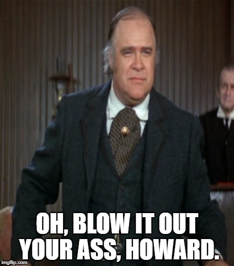 OH, BLOW IT OUT YOUR ASS, HOWARD. | made w/ Imgflip meme maker