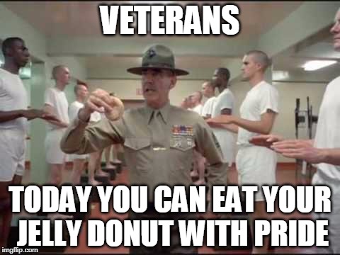 You know you earned it! | VETERANS; TODAY YOU CAN EAT YOUR JELLY DONUT WITH PRIDE | image tagged in veterans day,full metal jacket | made w/ Imgflip meme maker