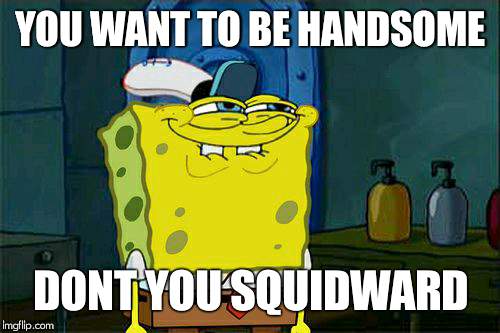 Don't You Squidward Meme | YOU WANT TO BE HANDSOME DONT YOU SQUIDWARD | image tagged in memes,dont you squidward | made w/ Imgflip meme maker