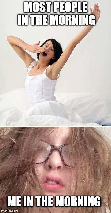 MOST PEOPLE IN THE MORNING; ME IN THE MORNING | image tagged in morning,most people,me | made w/ Imgflip meme maker