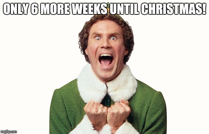 Buddy the elf excited | ONLY 6 MORE WEEKS UNTIL CHRISTMAS! | image tagged in buddy the elf excited | made w/ Imgflip meme maker