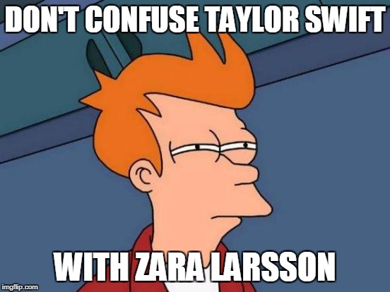 Futurama Fry Meme | DON'T CONFUSE TAYLOR SWIFT WITH ZARA LARSSON | image tagged in memes,futurama fry | made w/ Imgflip meme maker