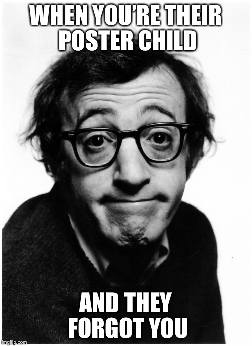 http://www.dailymars.net/wp-content/uploads/2014/07/woody-allen- | WHEN YOU’RE THEIR POSTER CHILD; AND THEY FORGOT YOU | image tagged in http//wwwdailymarsnet/wp-content/uploads/2014/07/woody-allen- | made w/ Imgflip meme maker