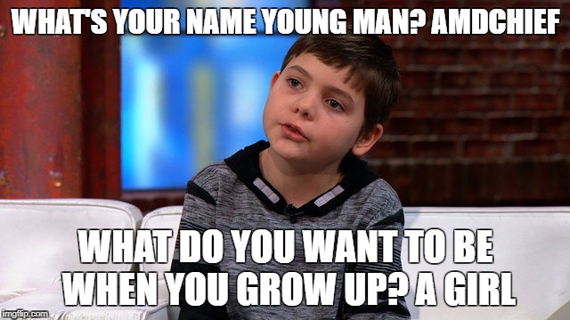 WHAT'S YOUR NAME YOUNG MAN? AMDCHIEF; WHAT DO YOU WANT TO BE WHEN YOU GROW UP? A GIRL | made w/ Imgflip meme maker