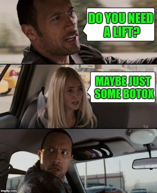 The Rock Driving Meme | DO YOU NEED A LIFT? MAYBE JUST SOME BOTOX | image tagged in memes,the rock driving | made w/ Imgflip meme maker