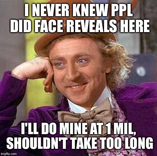 Creepy Condescending Wonka Meme | I NEVER KNEW PPL DID FACE REVEALS HERE I'LL DO MINE AT 1 MIL, SHOULDN'T TAKE TOO LONG | image tagged in memes,creepy condescending wonka | made w/ Imgflip meme maker